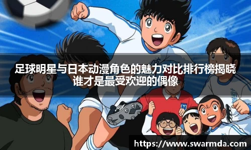 足球明星与日本动漫角色的魅力对比排行榜揭晓谁才是最受欢迎的偶像